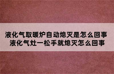 液化气取暖炉自动熄灭是怎么回事 液化气灶一松手就熄灭怎么回事